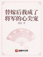 替嫁后我成了将军的心尖宠更新时间