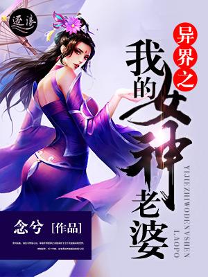 我的老婆是异界女神全文阅读